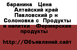 баранина › Цена ­ 250 - Алтайский край, Павловский р-н, Солоновка с. Продукты и напитки » Фермерские продукты   